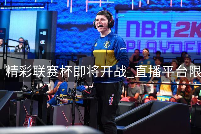 精彩联赛杯即将开战 直播平台限时免费放送